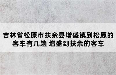 吉林省松原市扶余县增盛镇到松原的客车有几趟 增盛到扶余的客车